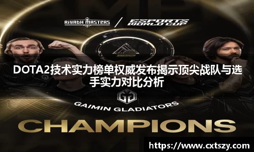 DOTA2技术实力榜单权威发布揭示顶尖战队与选手实力对比分析