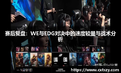 赛后复盘：WE与EDG对决中的速度较量与战术分析