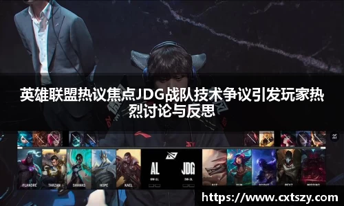 英雄联盟热议焦点JDG战队技术争议引发玩家热烈讨论与反思