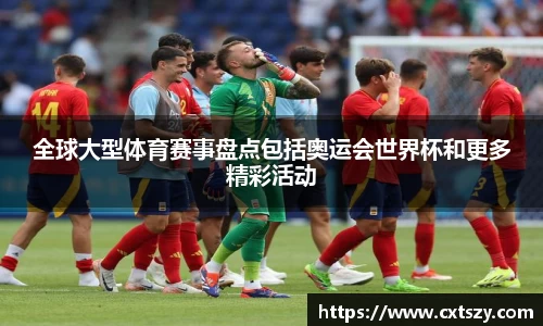 全球大型体育赛事盘点包括奥运会世界杯和更多精彩活动