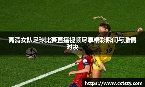 高清女队足球比赛直播视频尽享精彩瞬间与激情对决