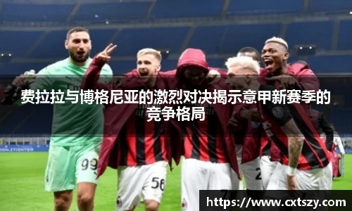 费拉拉与博格尼亚的激烈对决揭示意甲新赛季的竞争格局