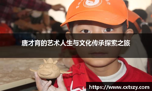 唐才育的艺术人生与文化传承探索之旅